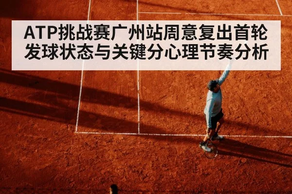 ATP挑战赛广州站周意复出首轮发球状态与关键分心理节奏分析