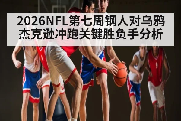 2026NFL第七周钢人对乌鸦杰克逊冲跑关键胜负手分析