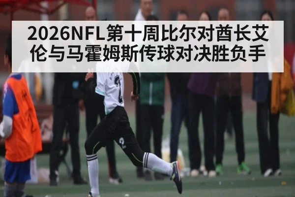 2026NFL第十周比尔对酋长艾伦与马霍姆斯传球对决胜负手