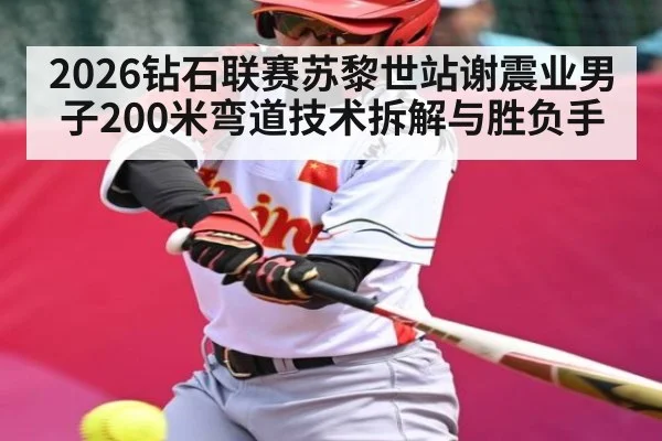 2026钻石联赛苏黎世站谢震业男子200米弯道技术拆解与胜负手