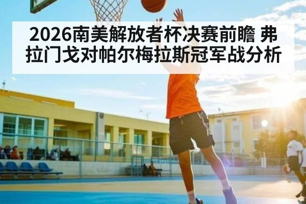 2026南美解放者杯决赛前瞻 弗拉门戈对帕尔梅拉斯冠军战分析 - kaiyun