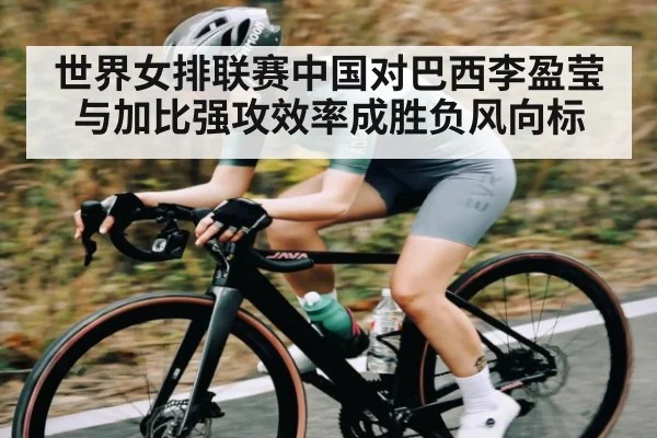 世界女排联赛中国对巴西李盈莹与加比强攻效率成胜负风向标 - kaiyun
